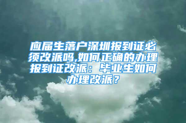 應屆生落戶深圳報到證必須改派嗎,如何正確的辦理報到證改派：畢業(yè)生如何辦理改派？