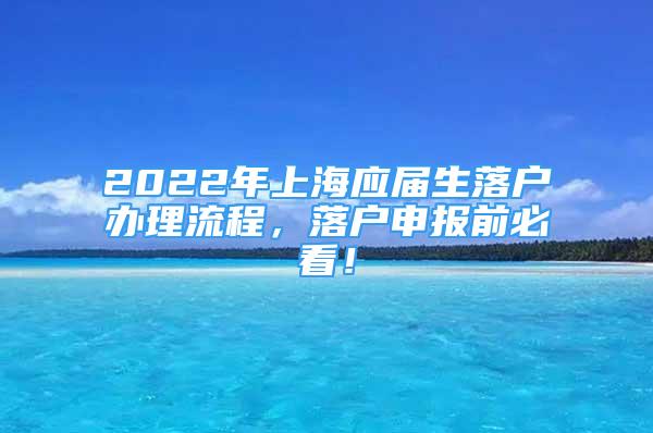 2022年上海應(yīng)屆生落戶辦理流程，落戶申報前必看！