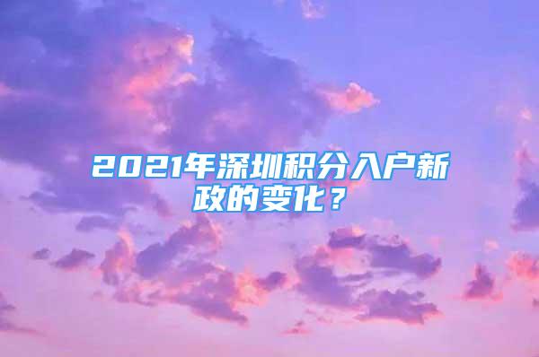 2021年深圳積分入戶新政的變化？