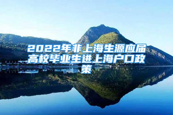 2022年非上海生源應(yīng)屆高校畢業(yè)生進(jìn)上海戶口政策