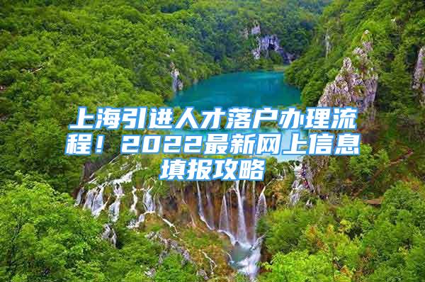 上海引進人才落戶辦理流程！2022最新網(wǎng)上信息填報攻略