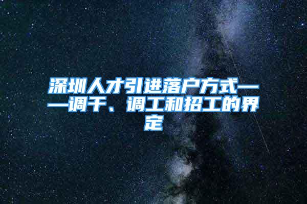 深圳人才引進(jìn)落戶方式——調(diào)干、調(diào)工和招工的界定