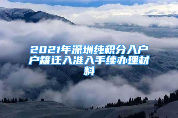 2021年深圳純積分入戶戶籍遷入準(zhǔn)入手續(xù)辦理材料