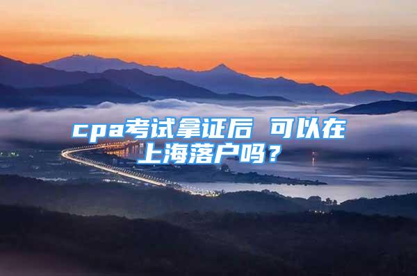 cpa考試拿證后 可以在上海落戶嗎？