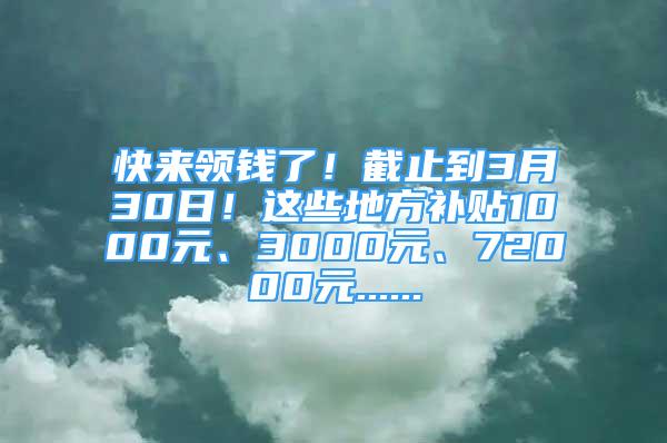 快來(lái)領(lǐng)錢了！截止到3月30日！這些地方補(bǔ)貼1000元、3000元、72000元......