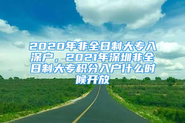 2020年非全日制大專入深戶，2021年深圳非全日制大專積分入戶什么時候開放