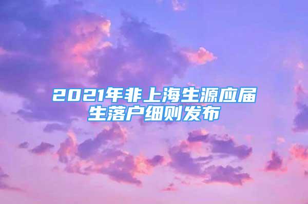 2021年非上海生源應(yīng)屆生落戶細(xì)則發(fā)布