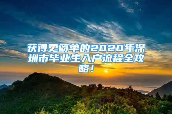 獲得更簡單的2020年深圳市畢業(yè)生入戶流程全攻略！