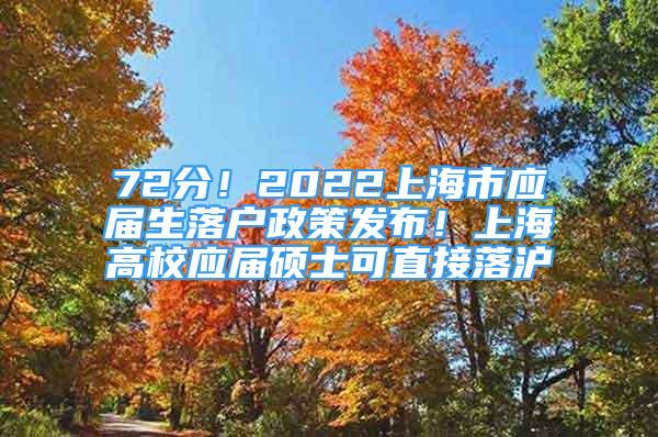 72分！2022上海市應(yīng)屆生落戶政策發(fā)布！上海高校應(yīng)屆碩士可直接落滬