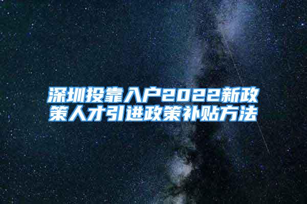 深圳投靠入戶2022新政策人才引進(jìn)政策補(bǔ)貼方法