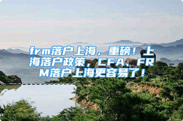 frm落戶上海，重磅！上海落戶政策，CFA、FRM落戶上海更容易了！