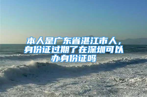 本人是廣東省湛江市人，身份證過期了在深圳可以辦身份證嗎