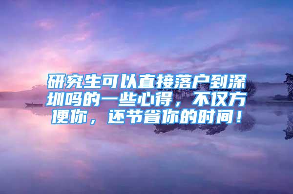 研究生可以直接落戶到深圳嗎的一些心得，不僅方便你，還節(jié)省你的時(shí)間！