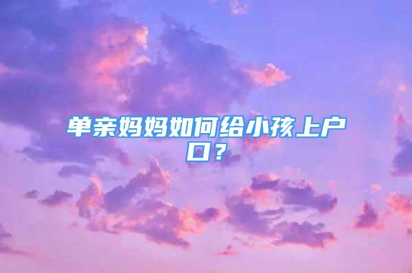 單親媽媽如何給小孩上戶口？