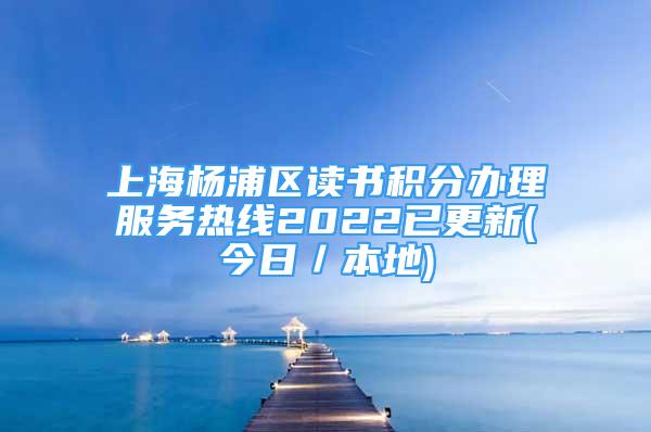 上海楊浦區(qū)讀書積分辦理服務(wù)熱線2022已更新(今日／本地)