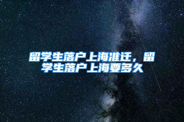 留學生落戶上海準遷，留學生落戶上海要多久