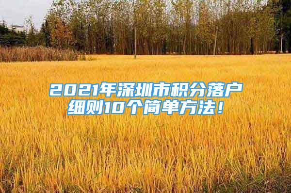 2021年深圳市積分落戶(hù)細(xì)則10個(gè)簡(jiǎn)單方法！