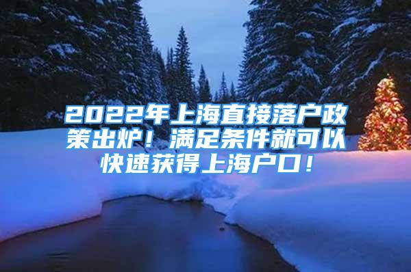 2022年上海直接落戶(hù)政策出爐！滿(mǎn)足條件就可以快速獲得上海戶(hù)口！