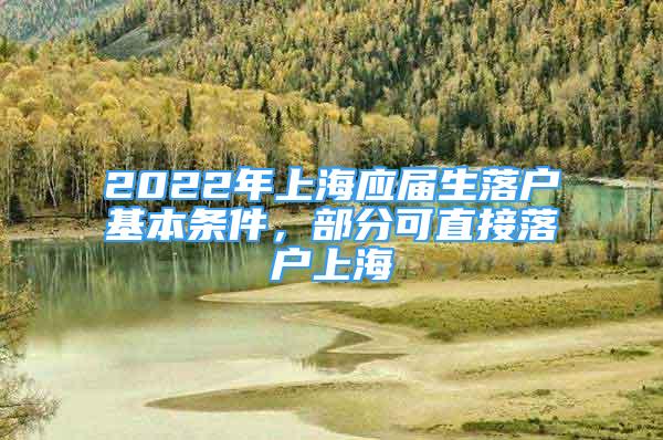 2022年上海應(yīng)屆生落戶(hù)基本條件，部分可直接落戶(hù)上海