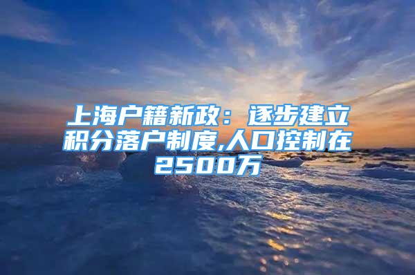 上海戶籍新政：逐步建立積分落戶制度,人口控制在2500萬