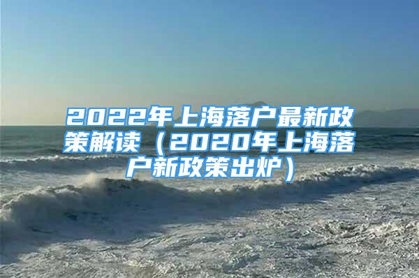 2022年上海落戶最新政策解讀（2020年上海落戶新政策出爐）