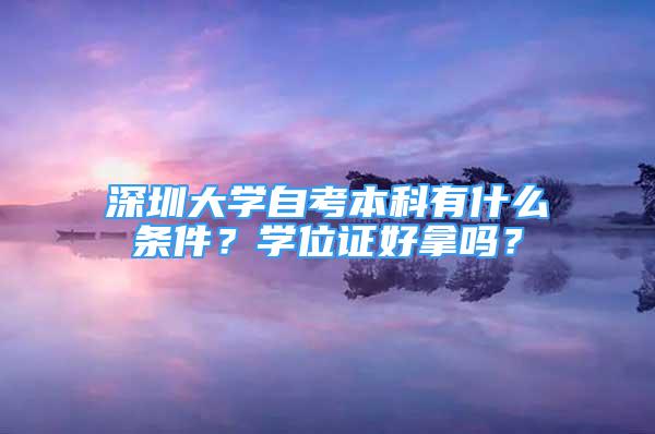 深圳大學(xué)自考本科有什么條件？學(xué)位證好拿嗎？