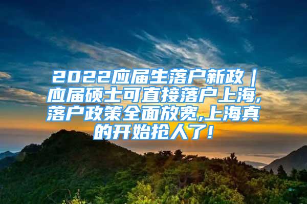 2022應(yīng)屆生落戶新政｜應(yīng)屆碩士可直接落戶上海,落戶政策全面放寬,上海真的開始搶人了!