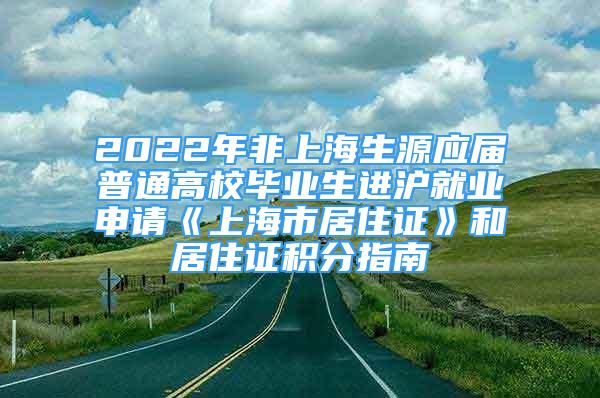 2022年非上海生源應(yīng)屆普通高校畢業(yè)生進(jìn)滬就業(yè)申請《上海市居住證》和居住證積分指南