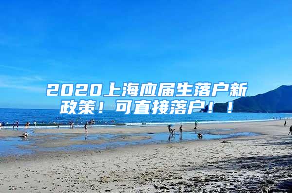 2020上海應(yīng)屆生落戶新政策！可直接落戶！！