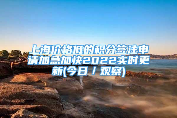 上海價(jià)格低的積分簽注申請(qǐng)加急加快2022實(shí)時(shí)更新(今日／觀察)