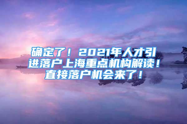 確定了！2021年人才引進落戶上海重點機構(gòu)解讀！直接落戶機會來了！