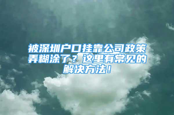 被深圳戶(hù)口掛靠公司政策弄糊涂了？這里有常見(jiàn)的解決方法！