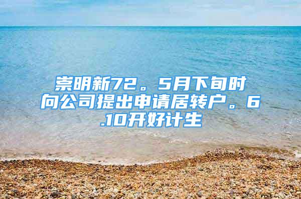 崇明新72。5月下旬時(shí)向公司提出申請居轉(zhuǎn)戶。6.10開好計(jì)生