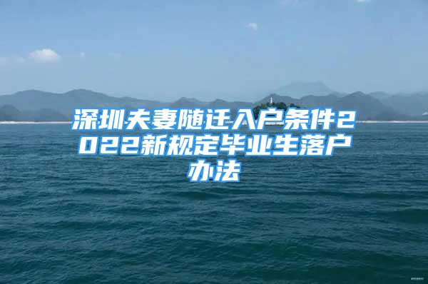 深圳夫妻隨遷入戶條件2022新規(guī)定畢業(yè)生落戶辦法