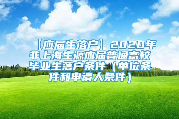 【應(yīng)屆生落戶】2020年非上海生源應(yīng)屆普通高校畢業(yè)生落戶條件（單位條件和申請(qǐng)人條件）