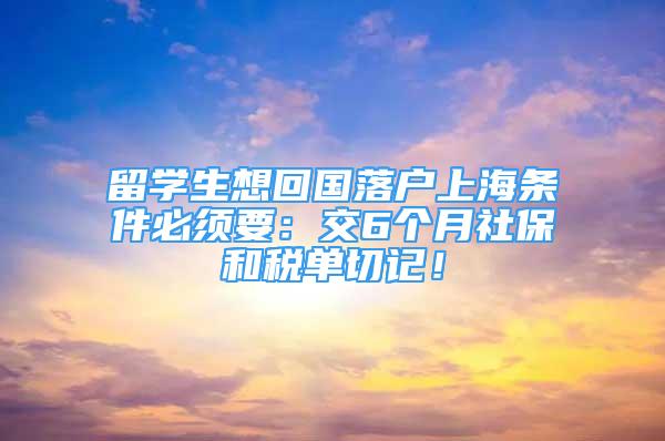 留學生想回國落戶上海條件必須要：交6個月社保和稅單切記！