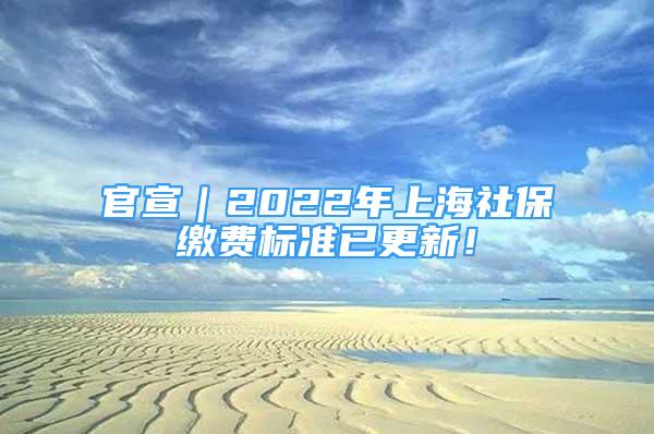 官宣｜2022年上海社保繳費(fèi)標(biāo)準(zhǔn)已更新！