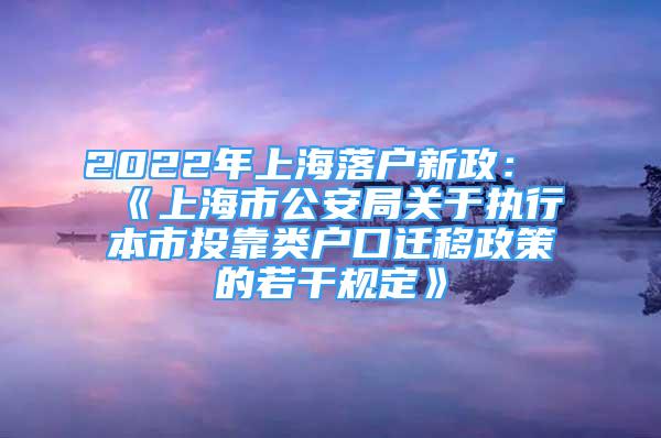 2022年上海落戶新政：《上海市公安局關(guān)于執(zhí)行本市投靠類戶口遷移政策的若干規(guī)定》