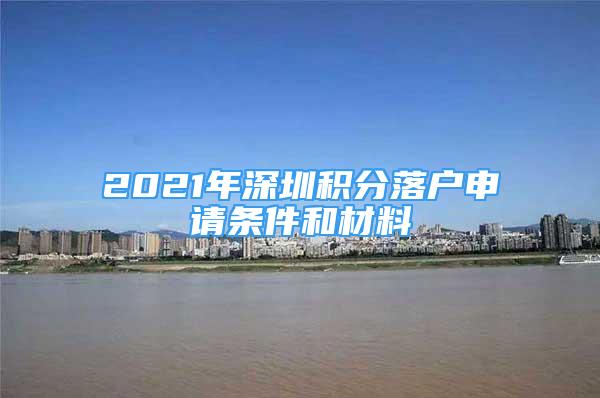 2021年深圳積分落戶申請(qǐng)條件和材料