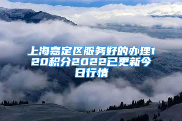 上海嘉定區(qū)服務(wù)好的辦理120積分2022已更新今日行情