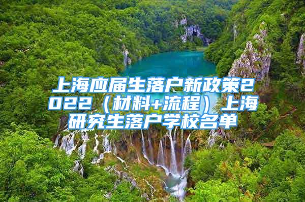 上海應(yīng)屆生落戶新政策2022（材料+流程）上海研究生落戶學(xué)校名單