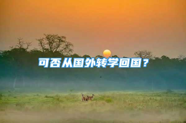 可否從國外轉(zhuǎn)學回國？