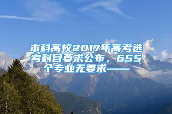 本科高校2017年高考選考科目要求公布，655個專業(yè)無要求——