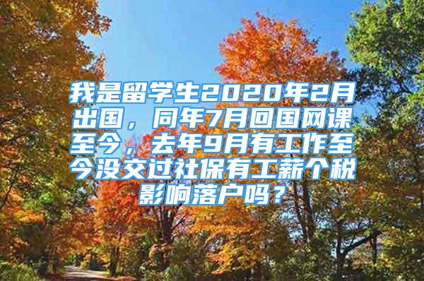 我是留學(xué)生2020年2月出國，同年7月回國網(wǎng)課至今，去年9月有工作至今沒交過社保有工薪個(gè)稅影響落戶嗎？