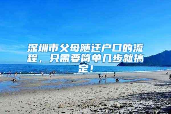 深圳市父母隨遷戶口的流程，只需要簡單幾步就搞定！