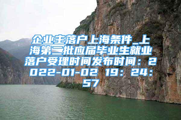 企業(yè)主落戶上海條件_上海第二批應屆畢業(yè)生就業(yè)落戶受理時間發(fā)布時間：2022-01-02 19：24：57