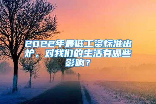 2022年最低工資標(biāo)準(zhǔn)出爐，對(duì)我們的生活有哪些影響？