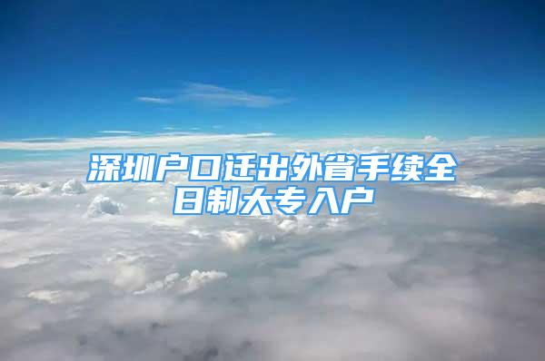 深圳戶口遷出外省手續(xù)全日制大專入戶