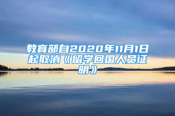 教育部自2020年11月1日起取消《留學回國人員證明》