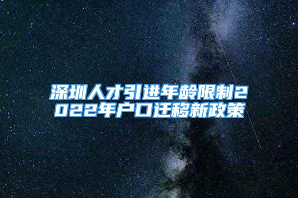 深圳人才引進(jìn)年齡限制2022年戶口遷移新政策